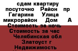 сдам квартиру посуточно › Район ­ пр.Гагарина  › Улица ­ 3 микрорайон  › Дом ­ 30А › Стоимость за ночь ­ 800 › Стоимость за час ­ 250 - Челябинская обл., Златоуст г. Недвижимость » Квартиры аренда посуточно   . Челябинская обл.,Златоуст г.